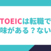 TOEICは転職で意味がある？