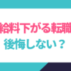 給料が下がる転職、後悔しない？