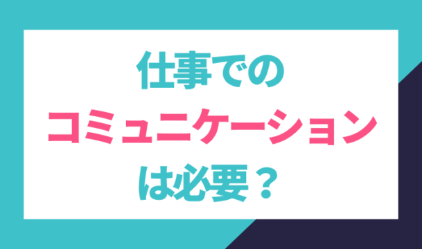 仕事でのコミュニケーションって必要？