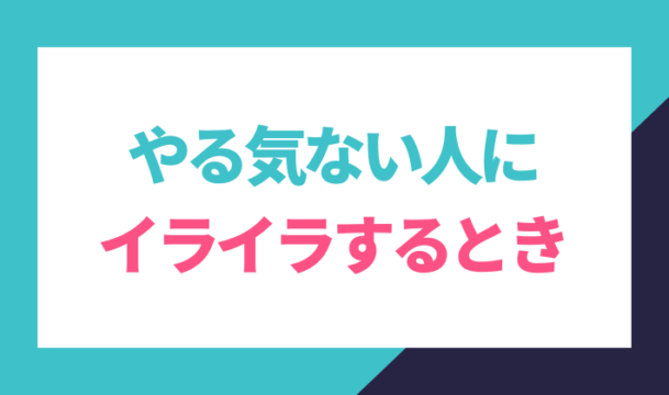 仕事やる気ない人にイライラするとき