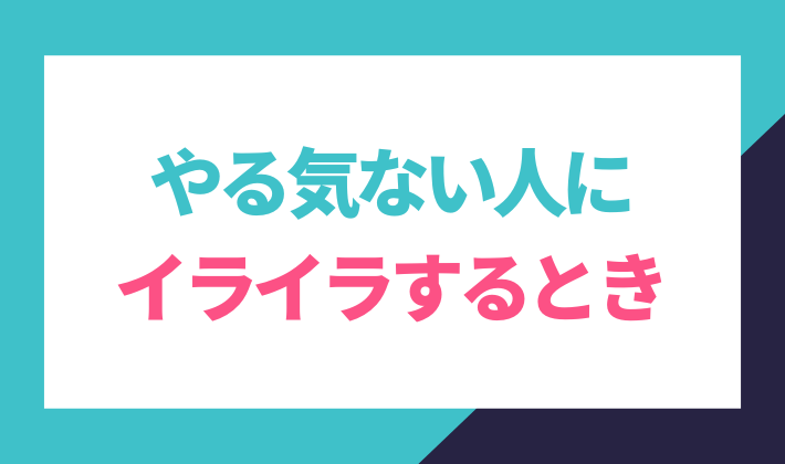 仕事やる気ない人にイライラするとき