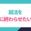 就活を楽に終わらせたい！