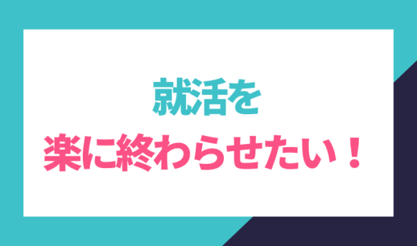 就活を楽に終わらせたい！