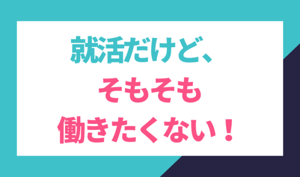 就活だけどそもそも働きたくない！