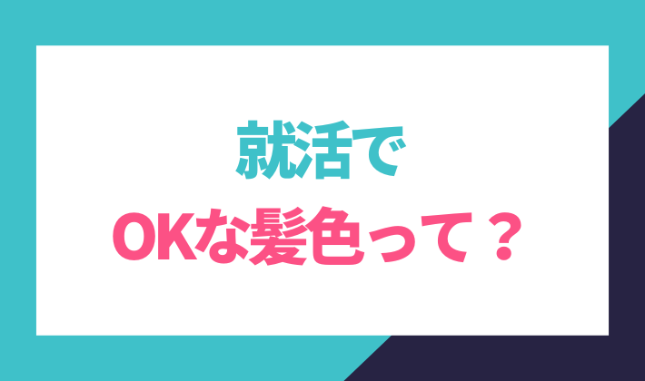 就活でも大丈夫な髪色って？