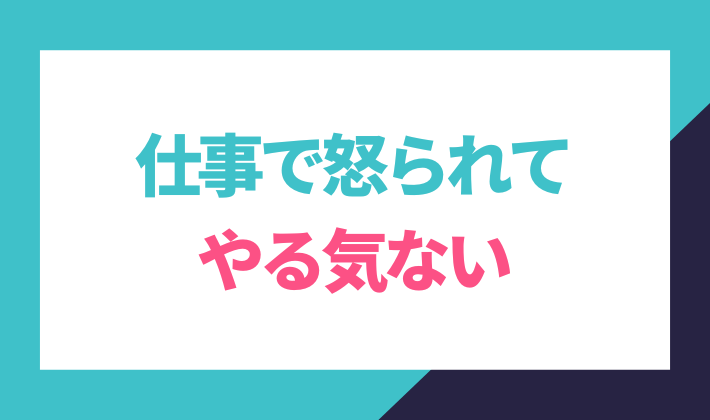 仕事で怒られてやる気ない