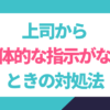 上司から具体的な指示がないときは？