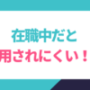 在籍中だと採用されにくいのか？