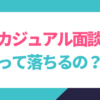 カジュアル面談で落ちることはある？